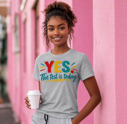 YES, The Test Is Today T-Shirt