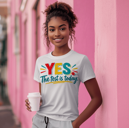 YES, The Test Is Today T-Shirt