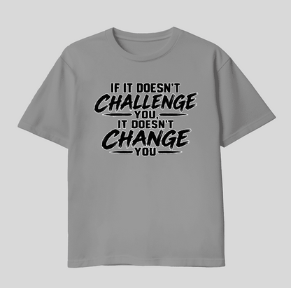 If It Doesn’t Challenge You, It Doesn’t Change You Tee